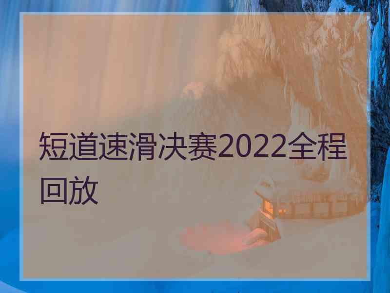 短道速滑决赛2022全程回放