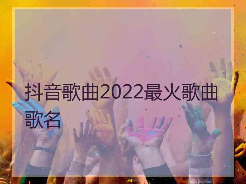 抖音歌曲2022最火歌曲歌名