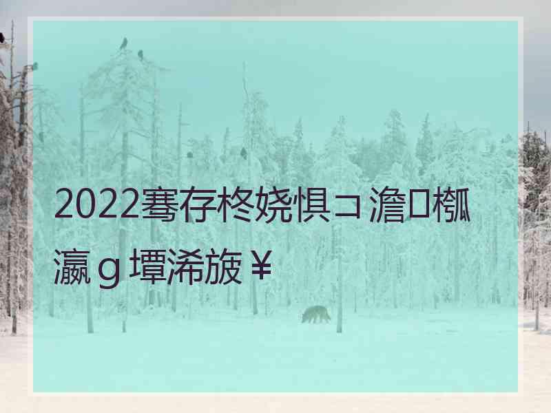 2022骞存柊娆惧コ澹槬瀛ｇ墰浠旇￥