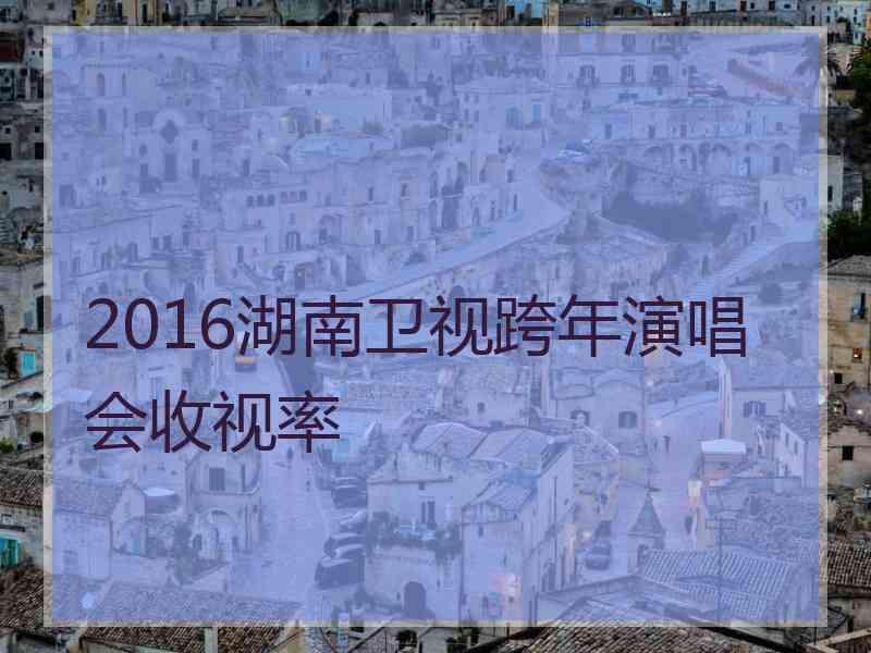 2016湖南卫视跨年演唱会收视率