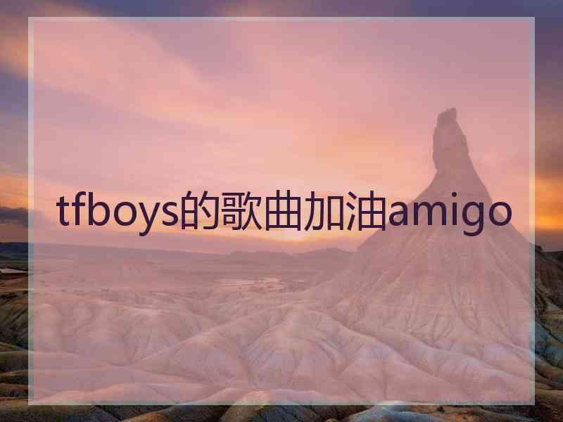 tfboys的歌曲加油amigo