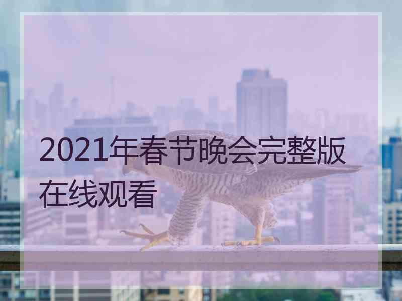 2021年春节晚会完整版在线观看