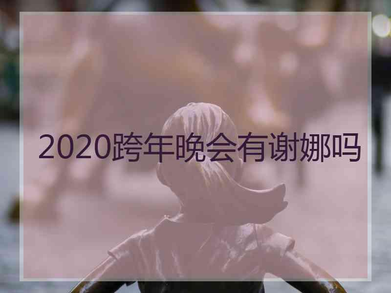 2020跨年晚会有谢娜吗