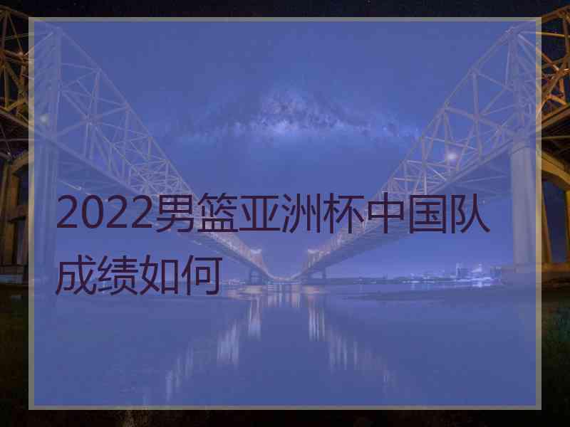 2022男篮亚洲杯中国队成绩如何