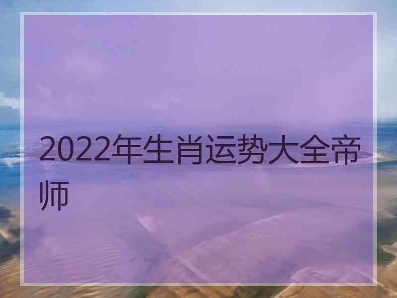 2022年生肖运势大全帝师