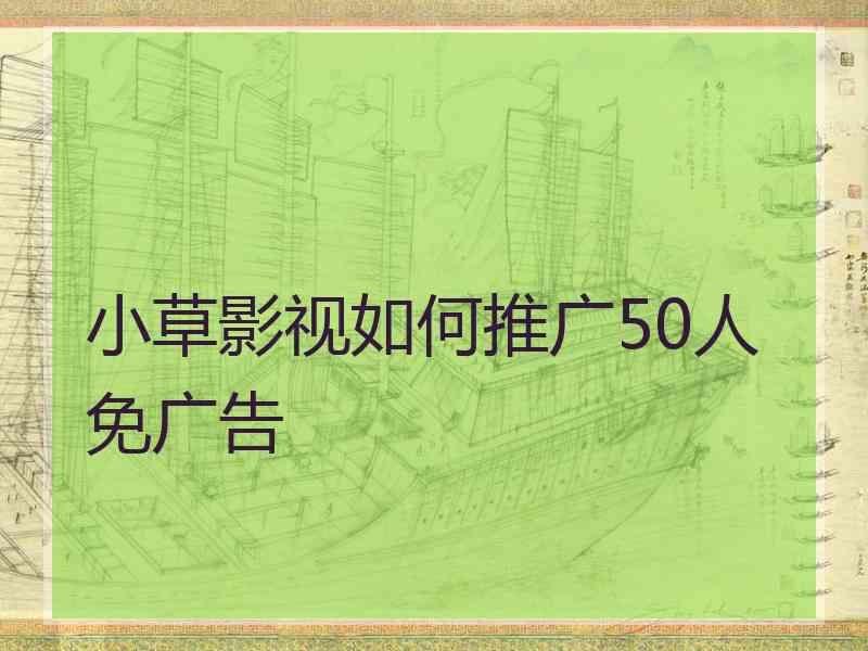 小草影视如何推广50人免广告