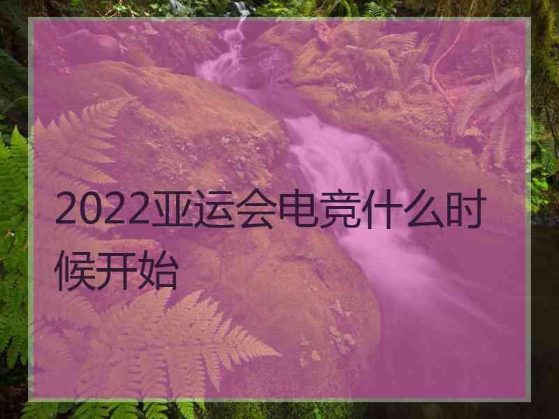 2022亚运会电竞什么时候开始