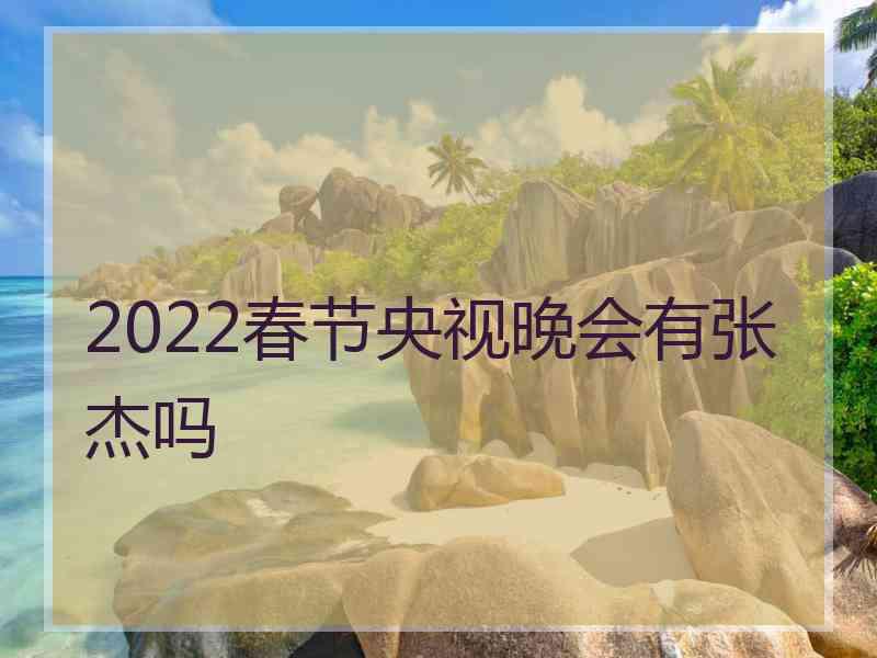 2022春节央视晚会有张杰吗