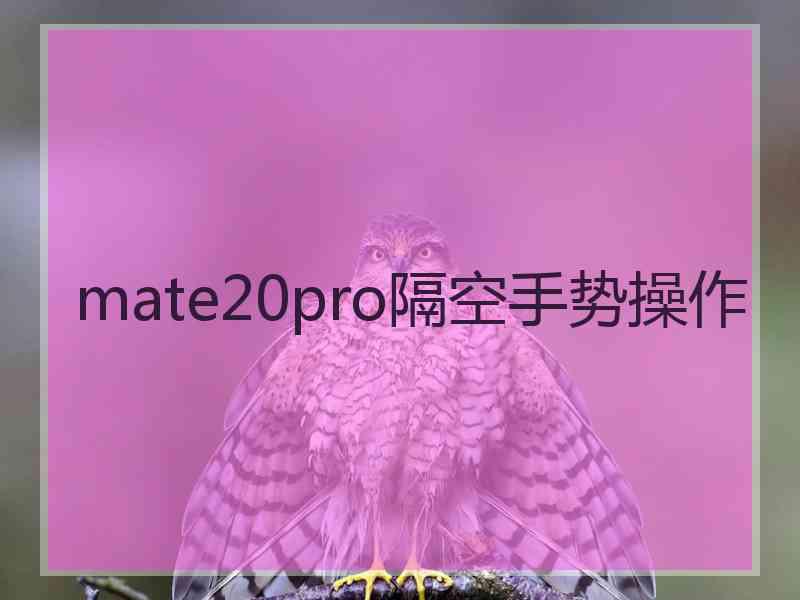 mate20pro隔空手势操作