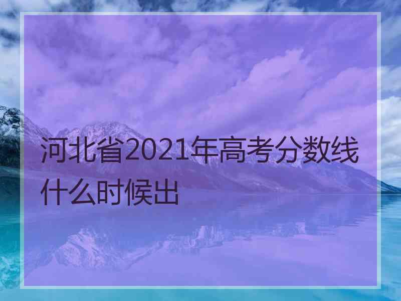 河北省2021年高考分数线什么时候出