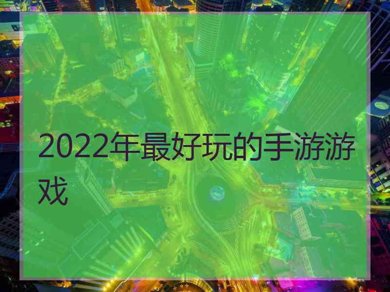 2022年最好玩的手游游戏