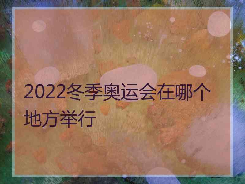 2022冬季奥运会在哪个地方举行