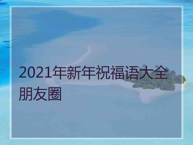 2021年新年祝福语大全朋友圈