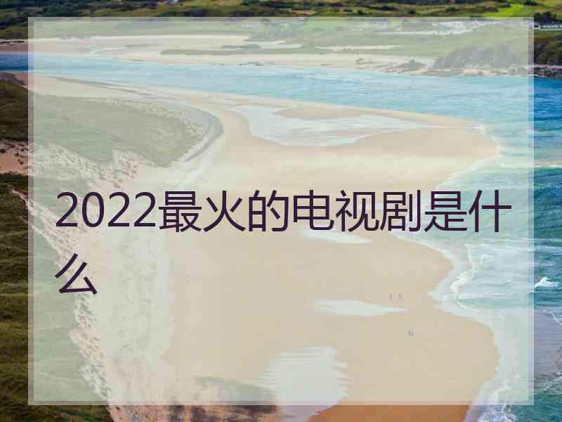 2022最火的电视剧是什么