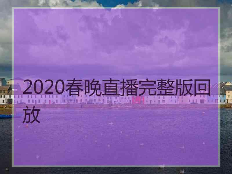 2020春晚直播完整版回放