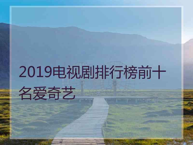 2019电视剧排行榜前十名爱奇艺