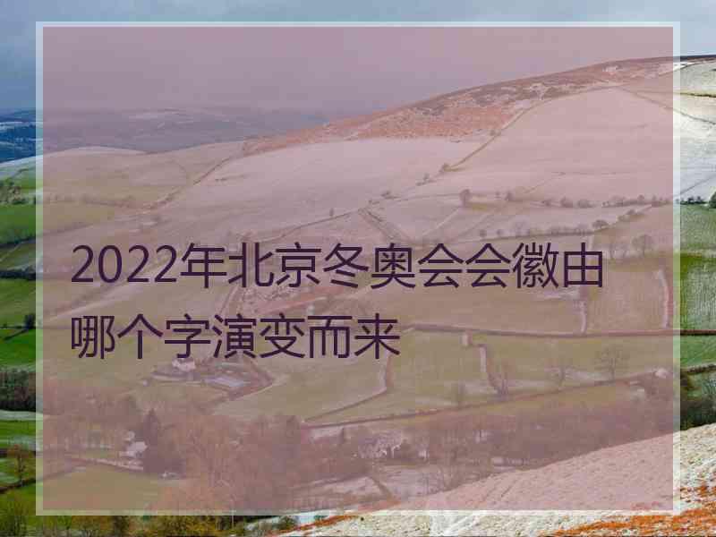 2022年北京冬奥会会徽由哪个字演变而来