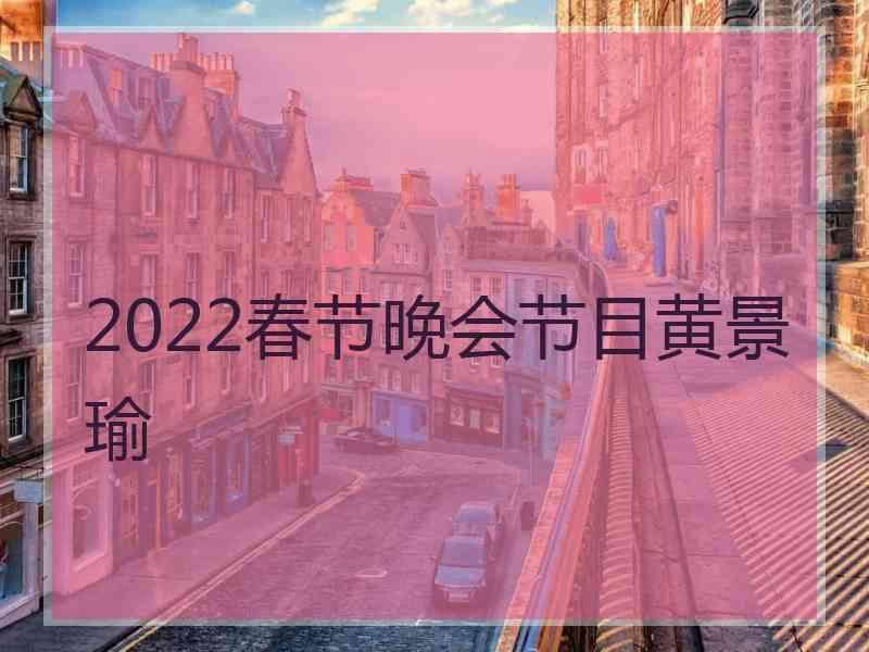 2022春节晚会节目黄景瑜