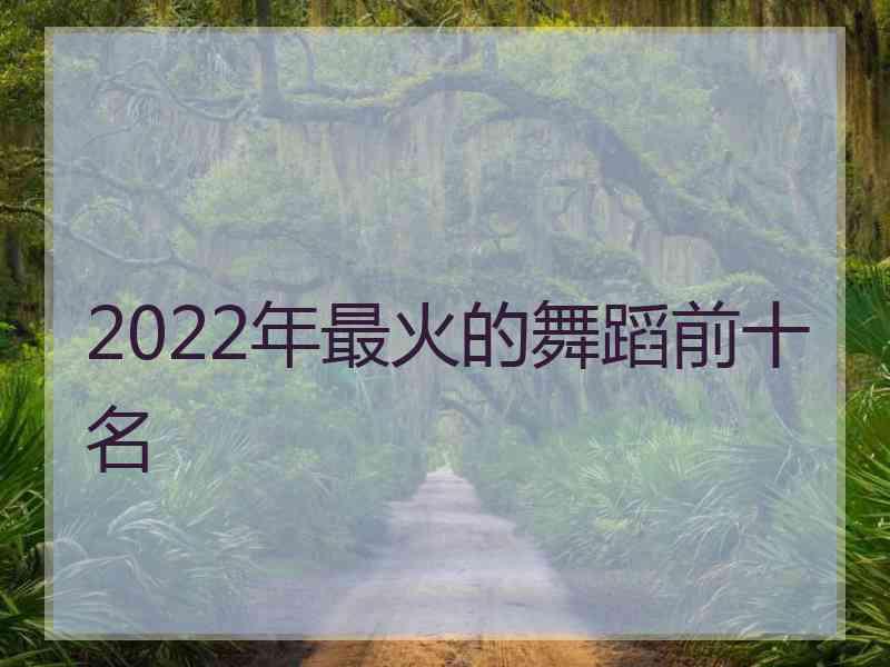 2022年最火的舞蹈前十名