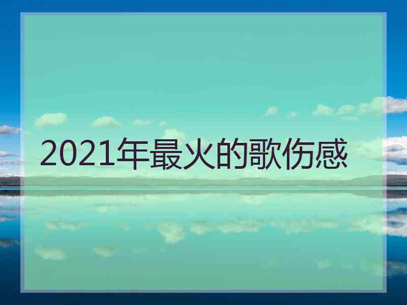 2021年最火的歌伤感