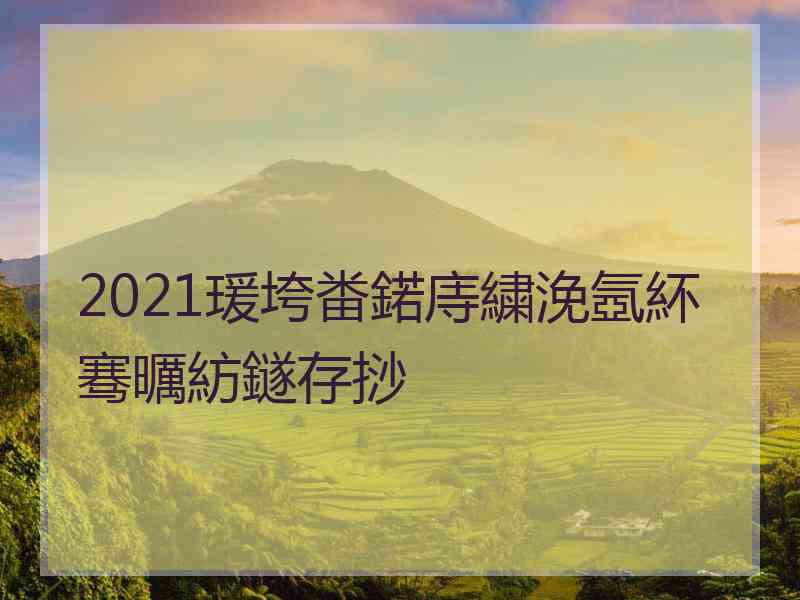 2021瑗垮畨鍩庤繍浼氬紑骞曞紡鐩存挱