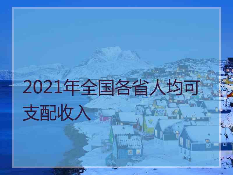 2021年全国各省人均可支配收入