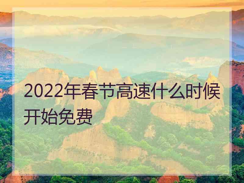 2022年春节高速什么时候开始免费