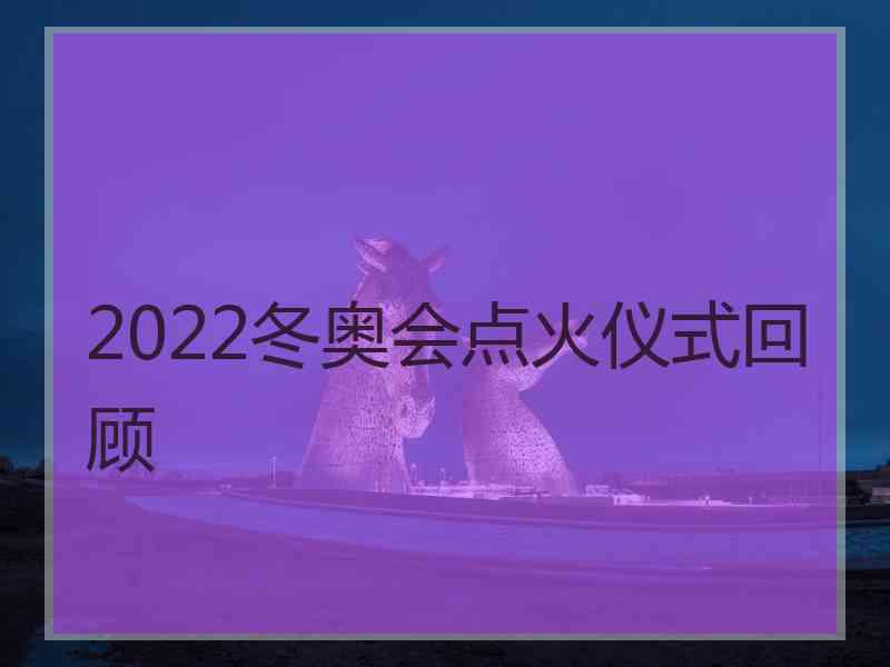 2022冬奥会点火仪式回顾