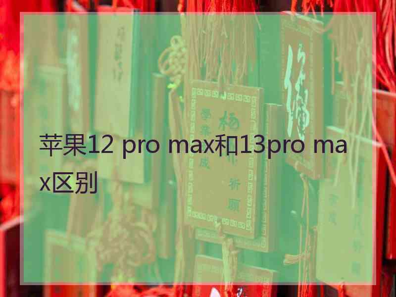 苹果12 pro max和13pro max区别