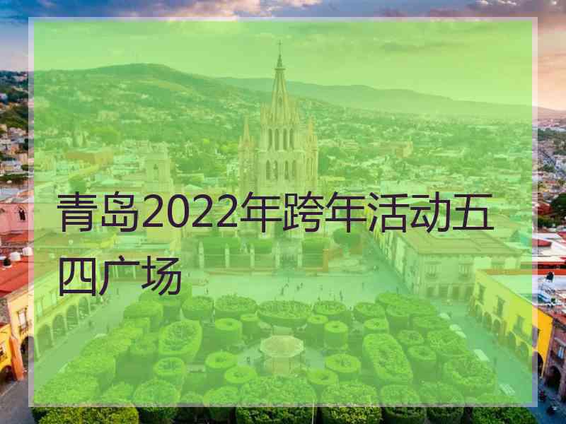 青岛2022年跨年活动五四广场