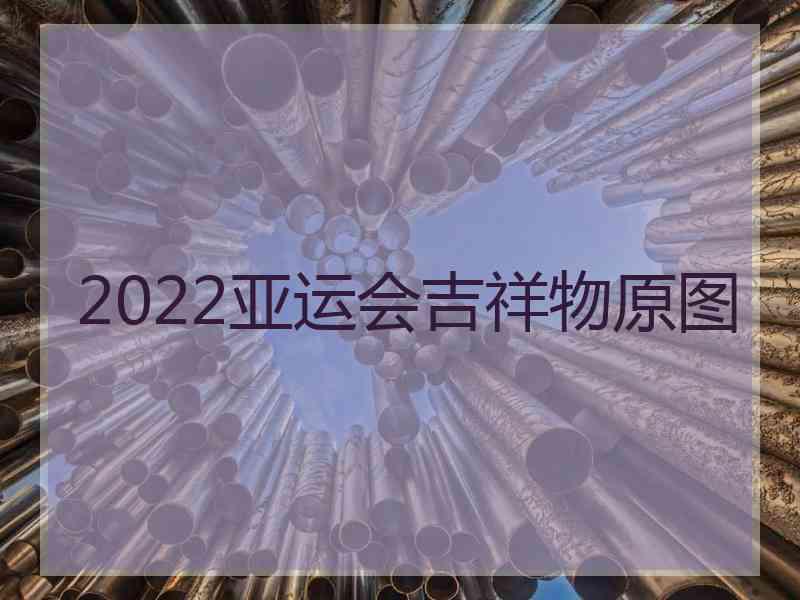 2022亚运会吉祥物原图