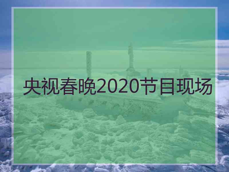 央视春晚2020节目现场