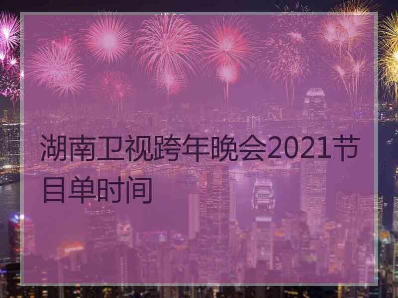 湖南卫视跨年晚会2021节目单时间