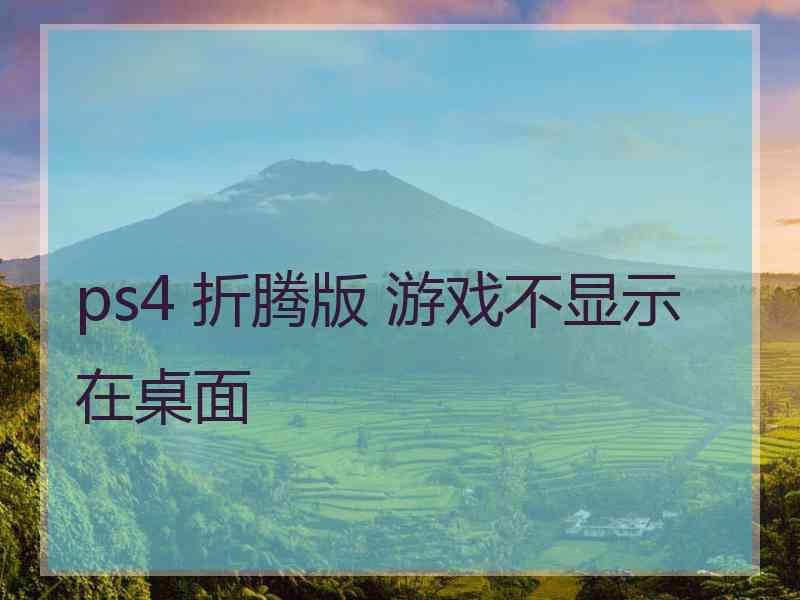 ps4 折腾版 游戏不显示在桌面