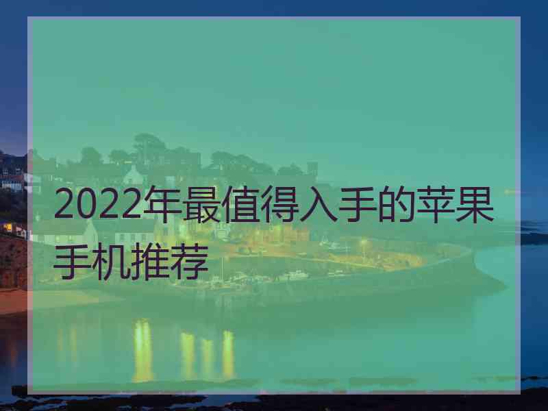 2022年最值得入手的苹果手机推荐