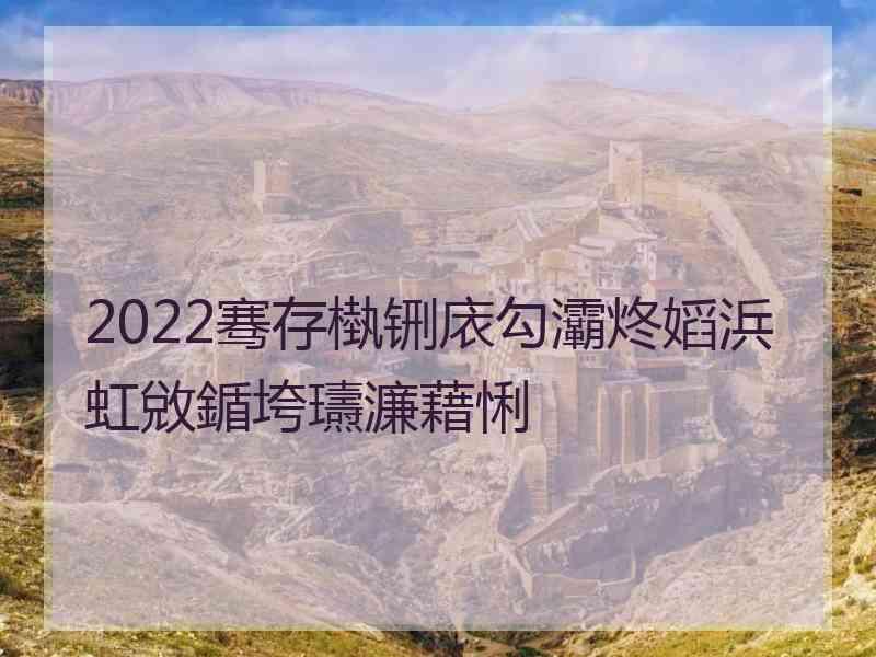 2022骞存槸铏庡勾灞炵嫍浜虹敓鍎垮瓙濂藉悧