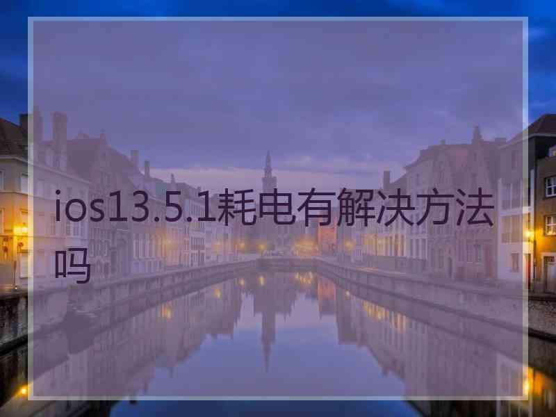 ios13.5.1耗电有解决方法吗