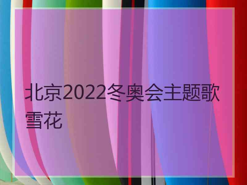 北京2022冬奥会主题歌雪花