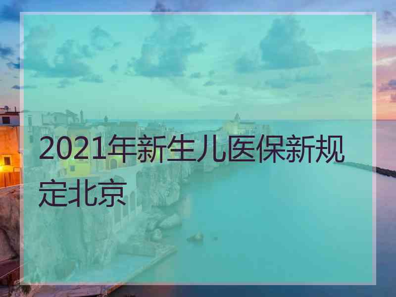 2021年新生儿医保新规定北京