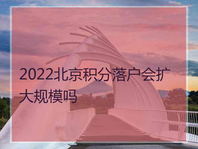 2022北京积分落户会扩大规模吗