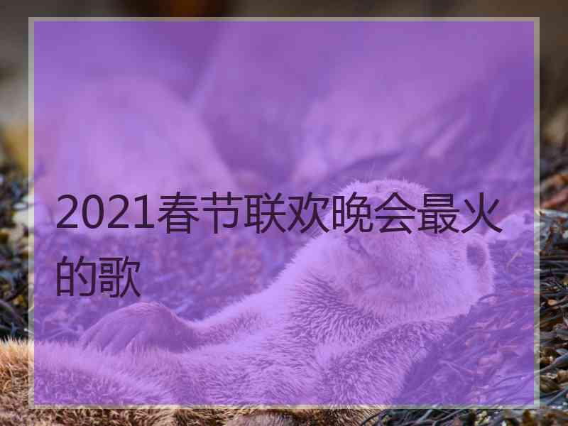 2021春节联欢晚会最火的歌