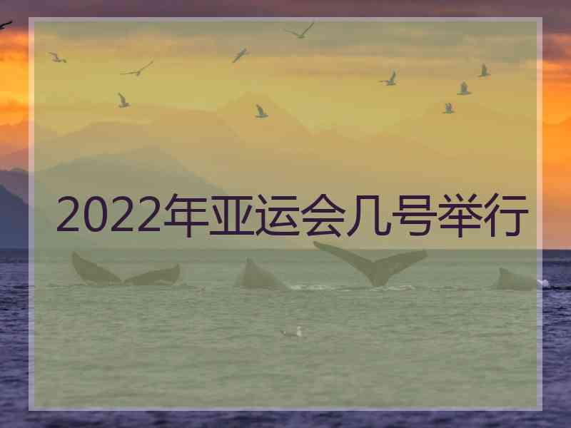 2022年亚运会几号举行