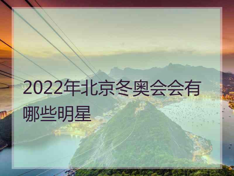 2022年北京冬奥会会有哪些明星