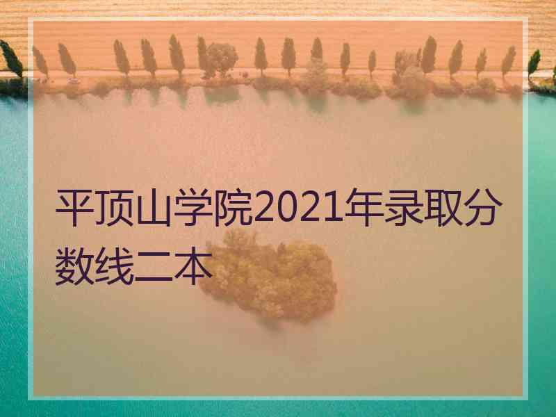 平顶山学院2021年录取分数线二本