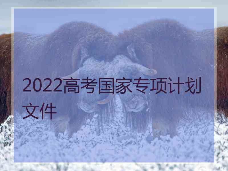 2022高考国家专项计划文件