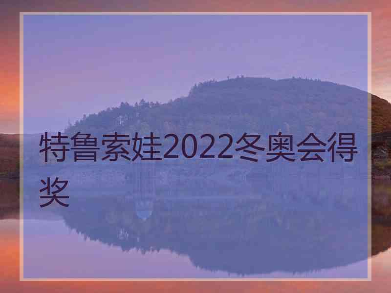 特鲁索娃2022冬奥会得奖