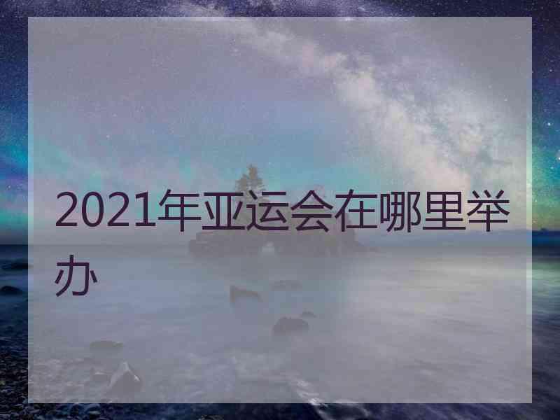 2021年亚运会在哪里举办