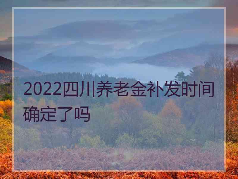 2022四川养老金补发时间确定了吗