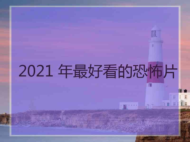 2021 年最好看的恐怖片