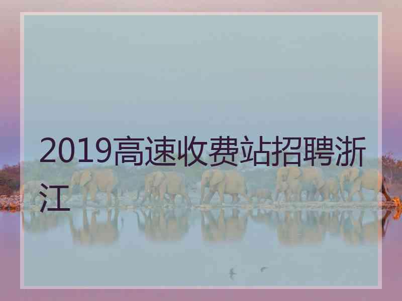 2019高速收费站招聘浙江